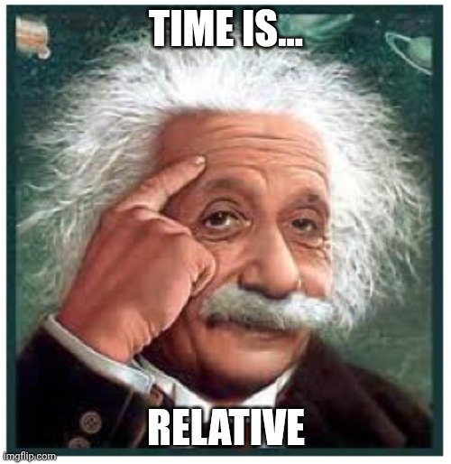 Albert Einstein points at head | TIME IS... RELATIVE | image tagged in albert einstein points at head | made w/ Imgflip meme maker