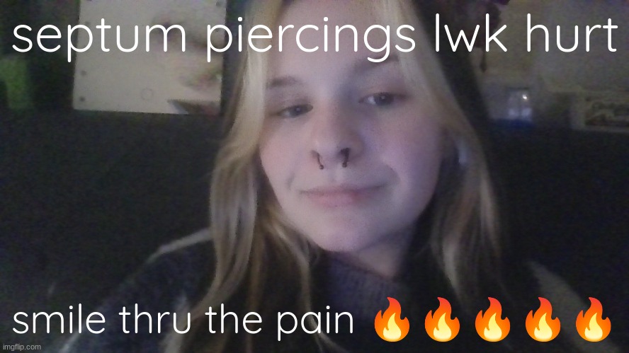 septum piercings lwk hurt; smile thru the pain 🔥🔥🔥🔥🔥 | made w/ Imgflip meme maker