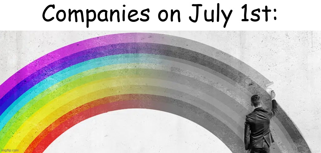 NO MORE RAINBOW | Companies on July 1st: | image tagged in lgbtq | made w/ Imgflip meme maker