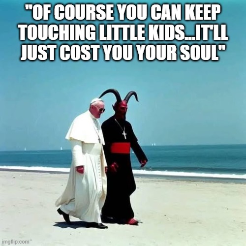 Deal with the Devil | "OF COURSE YOU CAN KEEP TOUCHING LITTLE KIDS...IT'LL JUST COST YOU YOUR SOUL" | image tagged in dark humor | made w/ Imgflip meme maker