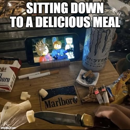 Yum | SITTING DOWN TO A DELICIOUS MEAL | image tagged in unsee juice | made w/ Imgflip meme maker
