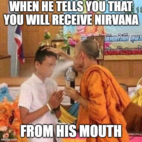 Nirvana | WHEN HE TELLS YOU THAT YOU WILL RECEIVE NIRVANA; FROM HIS MOUTH | image tagged in funny,memes | made w/ Imgflip meme maker