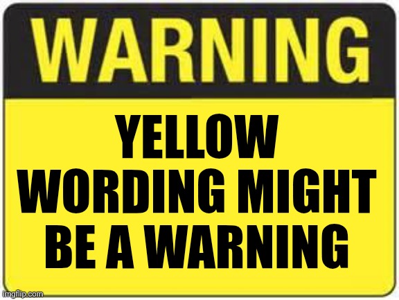 blank warning sign | YELLOW WORDING MIGHT BE A WARNING | image tagged in blank warning sign | made w/ Imgflip meme maker