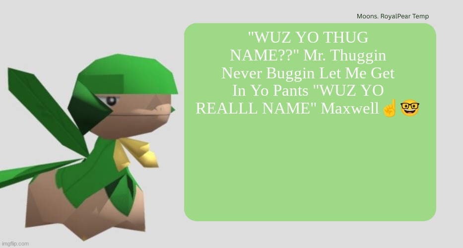 Moons RoyalPear temp | "WUZ YO THUG NAME??" Mr. Thuggin Never Buggin Let Me Get In Yo Pants "WUZ YO REALLL NAME" Maxwell☝️🤓 | image tagged in moons royalpear temp | made w/ Imgflip meme maker