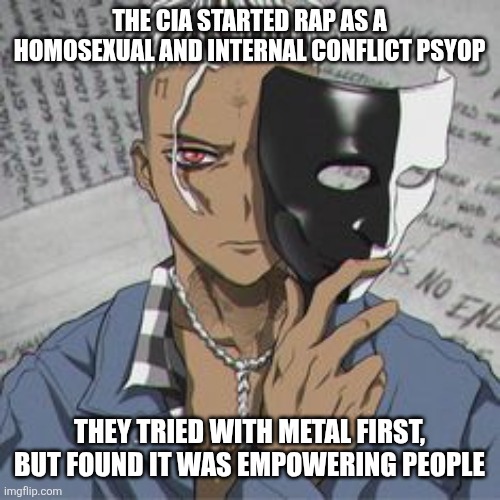 THE CIA STARTED RAP AS A HOMOSEXUAL AND INTERNAL CONFLICT PSYOP; THEY TRIED WITH METAL FIRST, BUT FOUND IT WAS EMPOWERING PEOPLE | made w/ Imgflip meme maker