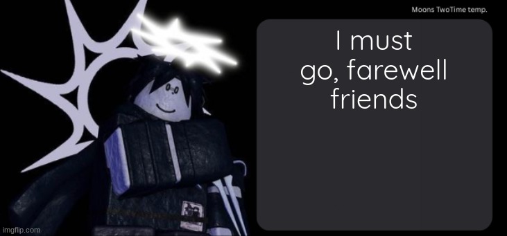 Moons TwoTime temp. | I must go, farewell friends | image tagged in moons twotime temp | made w/ Imgflip meme maker