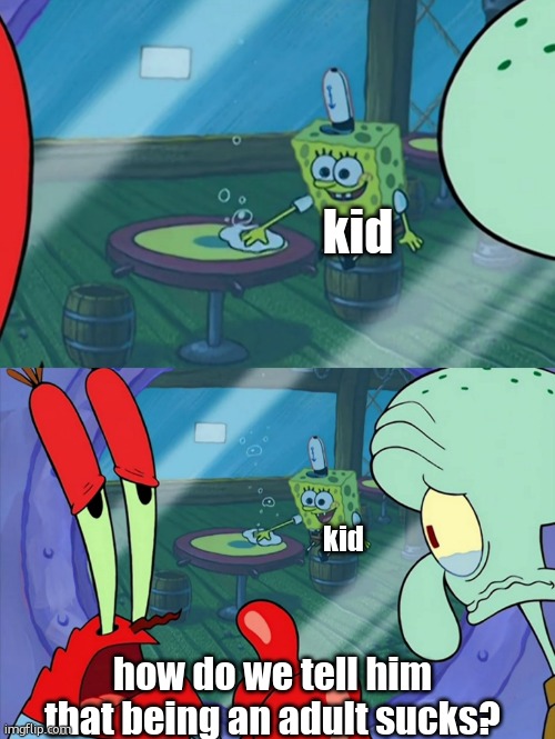 How Do We Tell Him? | kid how do we tell him that being an adult sucks? kid | image tagged in how do we tell him | made w/ Imgflip meme maker
