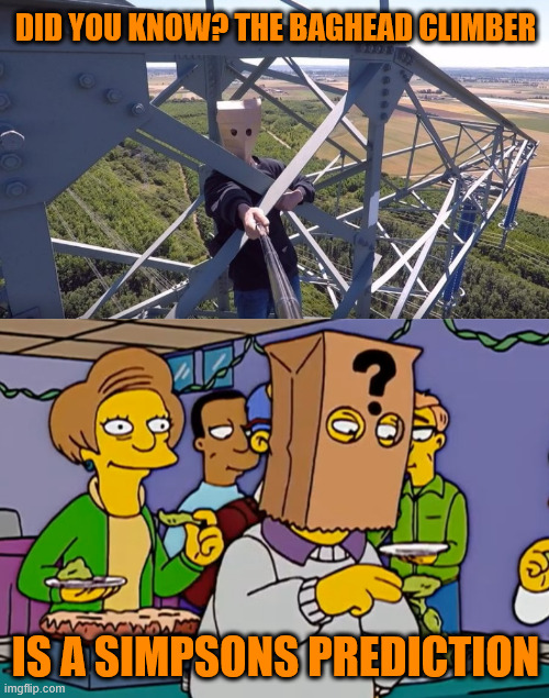 The Simpsons Prediction, Baghead Climber. | DID YOU KNOW? THE BAGHEAD CLIMBER; IS A SIMPSONS PREDICTION | image tagged in borntoclimbtowers,lattice climbing,climber,creepypasta,thomas pynchon,the simpsons | made w/ Imgflip meme maker