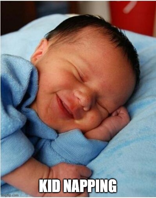 KID NAPPING | image tagged in baby sleeping 2 | made w/ Imgflip meme maker