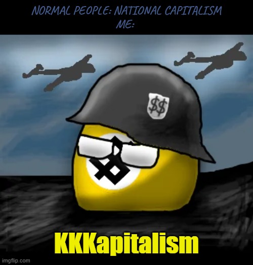 NORMAL PEOPLE: NATIONAL CAPITALISM
ME:; KKKapitalism | image tagged in capitalism,dark humor,nazi,kkk | made w/ Imgflip meme maker