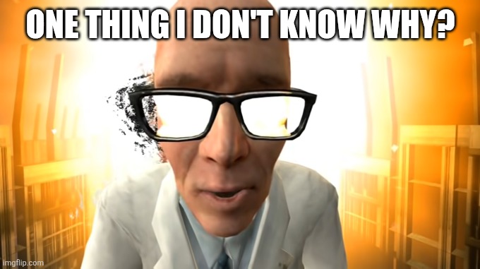 in the end | ONE THING I DON'T KNOW WHY? | image tagged in in the end | made w/ Imgflip meme maker
