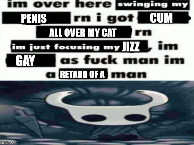 PENIS CUM ALL OVER MY CAT JIZZ GAY RETARD OF A | made w/ Imgflip meme maker