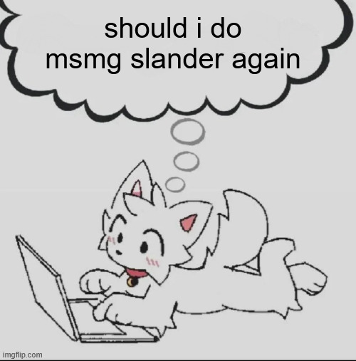 huh??? guh??? hwuh??? | should i do msmg slander again | image tagged in huh guh hwuh | made w/ Imgflip meme maker