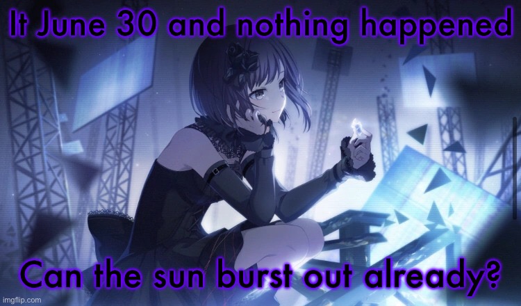 ENA Project Sekai Template | It June 30 and nothing happened; Can the sun burst out already? | image tagged in ena project sekai template | made w/ Imgflip meme maker