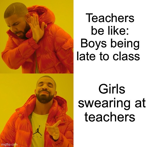 Drake Hotline Bling | Teachers be like: Boys being late to class; Girls swearing at teachers | image tagged in memes,drake hotline bling | made w/ Imgflip meme maker