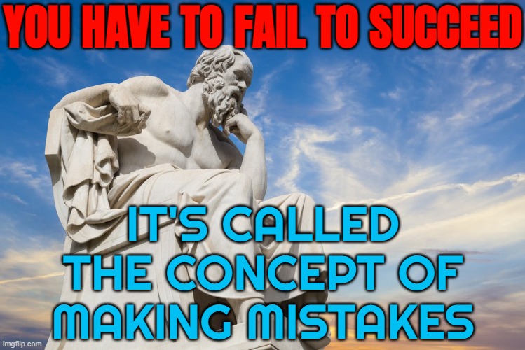 The Concept Of Making Mistakes | YOU HAVE TO FAIL TO SUCCEED; IT'S CALLED
THE CONCEPT OF
MAKING MISTAKES | image tagged in philosophy,meme ideas,epic fail,fails,success,mistakes | made w/ Imgflip meme maker