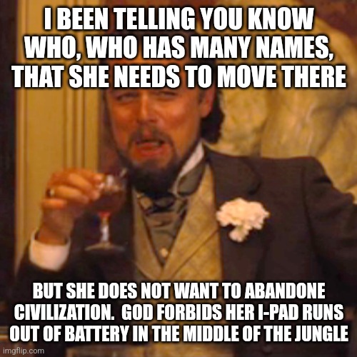 Laughing Leo Meme | I BEEN TELLING YOU KNOW WHO, WHO HAS MANY NAMES, THAT SHE NEEDS TO MOVE THERE BUT SHE DOES NOT WANT TO ABANDONE CIVILIZATION.  GOD FORBIDS H | image tagged in memes,laughing leo | made w/ Imgflip meme maker