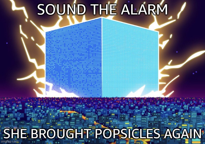 G | SOUND THE ALARM; SHE BROUGHT POPSICLES AGAIN | image tagged in g | made w/ Imgflip meme maker