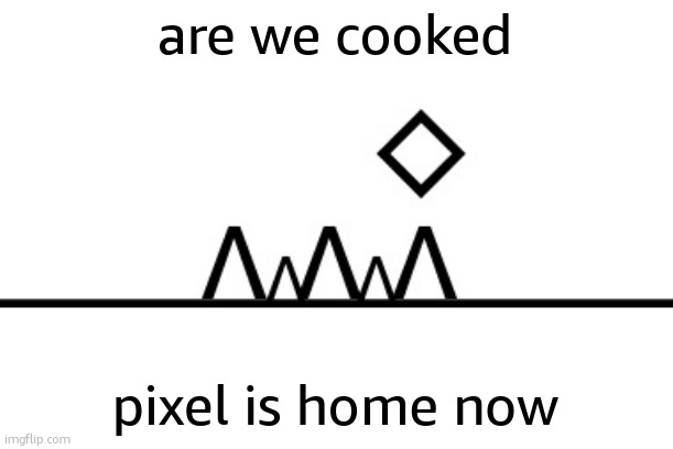 360+ FPS ahh jump | are we cooked; pixel is home now | image tagged in 360 fps ahh jump | made w/ Imgflip meme maker