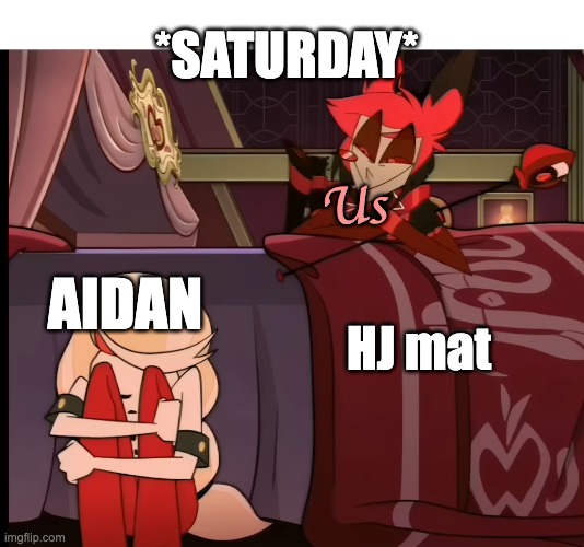 alastor | *SATURDAY*; Us; AIDAN; HJ mat | image tagged in alastor | made w/ Imgflip meme maker