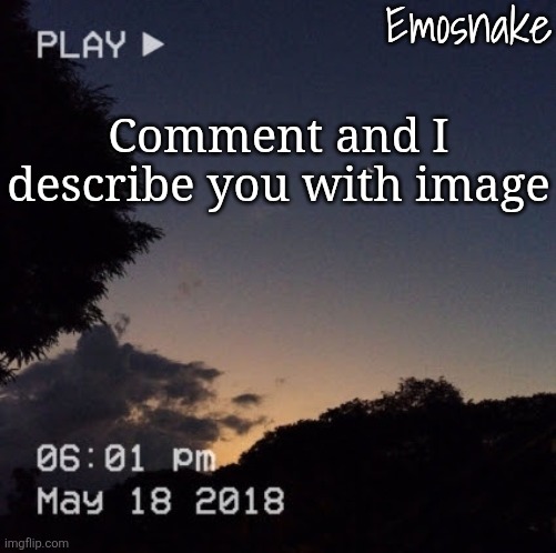 Emosnake's dreamy temp | Comment and I describe you with image | image tagged in emosnake's dreamy temp | made w/ Imgflip meme maker