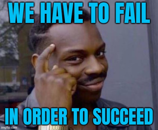 We have to fail in order to succeed | WE HAVE TO FAIL; IN ORDER TO SUCCEED | image tagged in smart black guy,fails,epic fail,life lessons,philosophy,life sucks | made w/ Imgflip meme maker