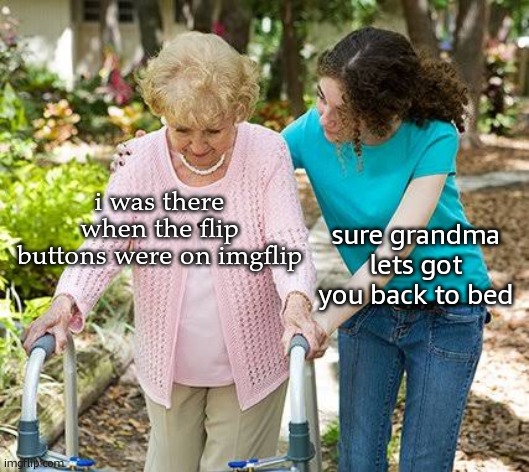 img---- | i was there when the flip buttons were on imgflip; sure grandma lets got you back to bed | image tagged in sure grandma let's get you to bed | made w/ Imgflip meme maker