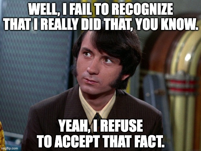 Failure To Recognize Denial | WELL, I FAIL TO RECOGNIZE THAT I REALLY DID THAT, YOU KNOW. YEAH, I REFUSE TO ACCEPT THAT FACT. | image tagged in mike nesmith,the monkees,denial,fairy tale | made w/ Imgflip meme maker