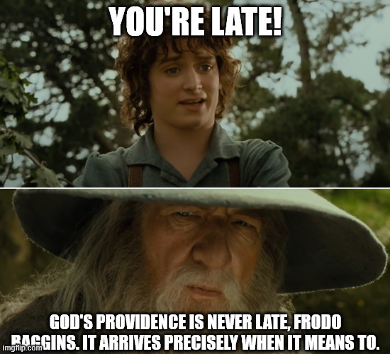 God's Providence | YOU'RE LATE! GOD'S PROVIDENCE IS NEVER LATE, FRODO BAGGINS. IT ARRIVES PRECISELY WHEN IT MEANS TO. | image tagged in wizards are never late,catholicism | made w/ Imgflip meme maker