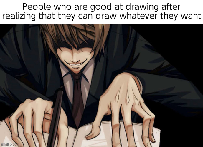 (I'd much rather draw a character with a rocket launcher) | People who are good at drawing after realizing that they can draw whatever they want | image tagged in light yagami writing in death note | made w/ Imgflip meme maker
