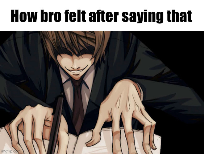 Light Yagami writing in death note | How bro felt after saying that | image tagged in light yagami writing in death note | made w/ Imgflip meme maker