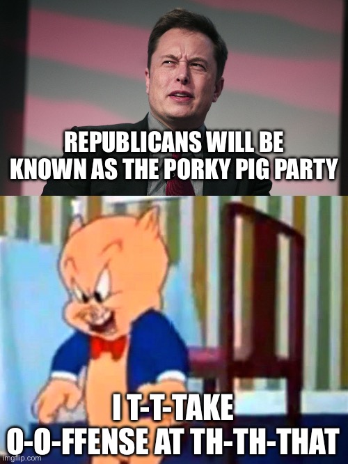 Elon offends the pig | REPUBLICANS WILL BE KNOWN AS THE PORKY PIG PARTY; I T-T-TAKE O-O-FFENSE AT TH-TH-THAT | image tagged in confused elon musk,porky pig 'evil laugh',memes | made w/ Imgflip meme maker