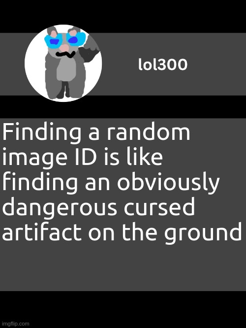 lol300 announcement template but straight to the point | Wish me luck for my 9geor3 collection. Finding a random image ID is like finding an obviously dangerous cursed artifact on the ground | image tagged in lol300 announcement template but straight to the point | made w/ Imgflip meme maker