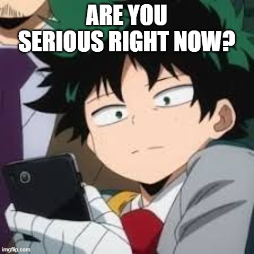 Deku dissapointed | ARE YOU SERIOUS RIGHT NOW? | image tagged in deku dissapointed | made w/ Imgflip meme maker