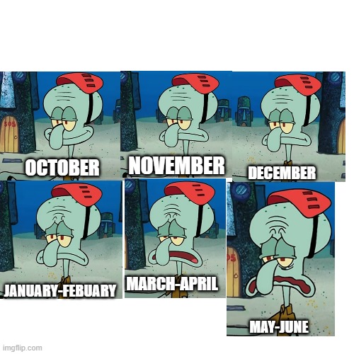 sprunki in a nutshell | DECEMBER; NOVEMBER; OCTOBER; MARCH-APRIL; JANUARY-FEBUARY; MAY-JUNE | image tagged in sprunki,squidward | made w/ Imgflip meme maker