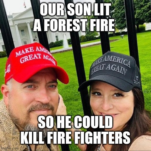 Maga! | OUR SON LIT A FOREST FIRE; SO HE COULD KILL FIRE FIGHTERS | made w/ Imgflip meme maker