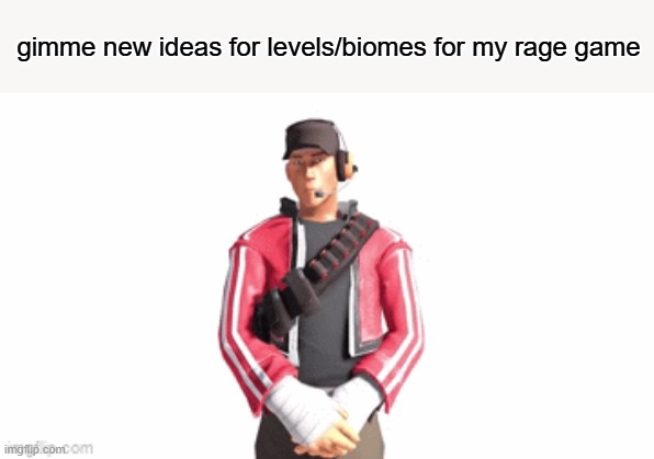 so far I have normal -> slippery -> sticky | gimme new ideas for levels/biomes for my rage game | image tagged in scout drip | made w/ Imgflip meme maker