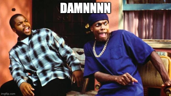 DAMNNNN | image tagged in ice cube damn | made w/ Imgflip meme maker