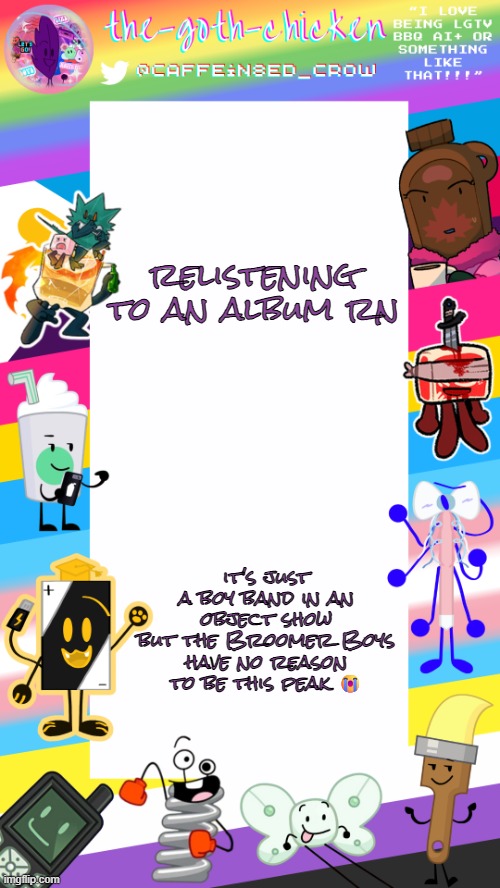 probably the last time i'm using this temp for the year since tomorrow is july | relistening to an album rn; it's just a boy band in an object show
but the Broomer Boys have no reason to be this peak 😭 | image tagged in the-goth-chicken's pride announcement template | made w/ Imgflip meme maker