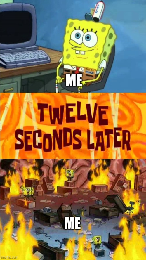 spongebob office rage | ME; ME | image tagged in spongebob office rage | made w/ Imgflip meme maker