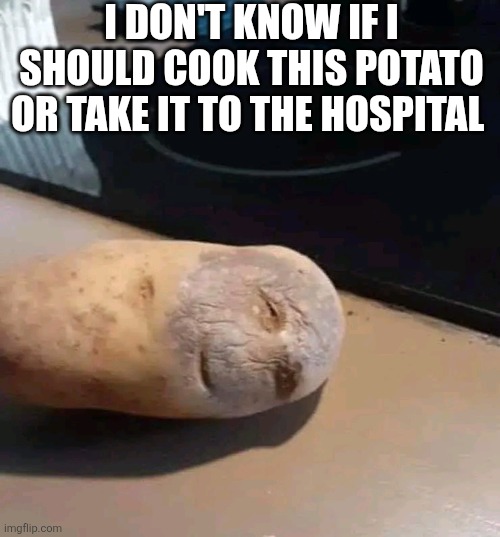 I Don't Know If I Should Cook This Potato Or Take It To The Hospital | I DON'T KNOW IF I SHOULD COOK THIS POTATO OR TAKE IT TO THE HOSPITAL | image tagged in chrisjoines1 | made w/ Imgflip meme maker
