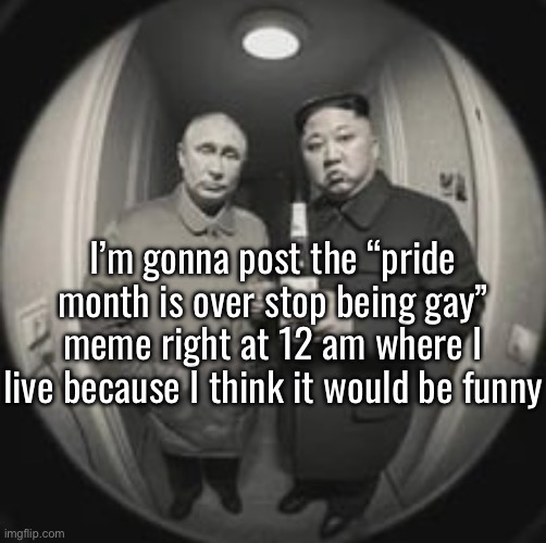 Kim Jong Un at your door (feat. Vladimir Putin) | I’m gonna post the “pride month is over stop being gay” meme right at 12 am where I live because I think it would be funny | image tagged in kim jong un at your door feat vladimir putin | made w/ Imgflip meme maker