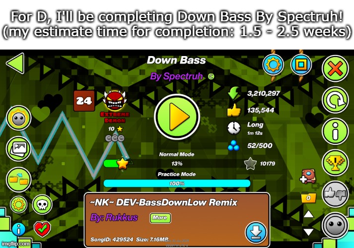 For D, I'll be completing Down Bass By Spectruh!
(my estimate time for completion: 1.5 - 2.5 weeks) | made w/ Imgflip meme maker