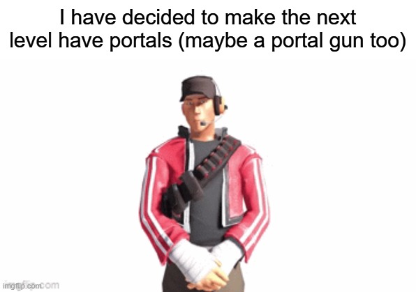 scout drip | I have decided to make the next level have portals (maybe a portal gun too) | image tagged in scout drip | made w/ Imgflip meme maker
