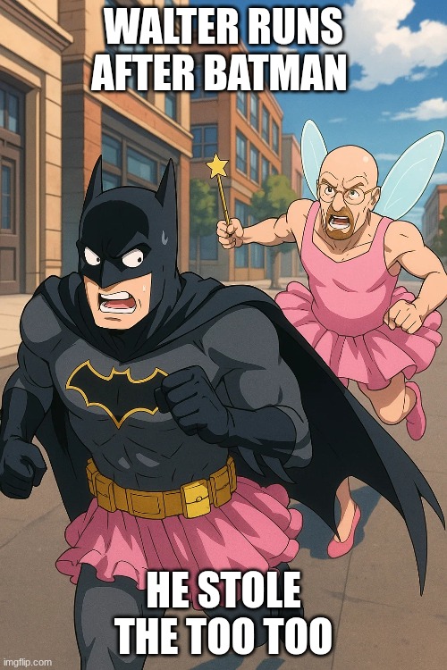 back baby | WALTER RUNS AFTER BATMAN; HE STOLE THE TOO TOO | made w/ Imgflip meme maker