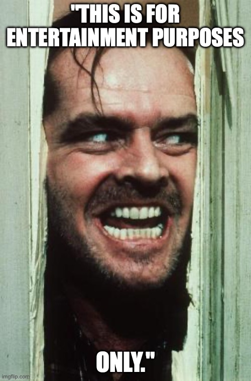 Here's Johnny | "THIS IS FOR ENTERTAINMENT PURPOSES; ONLY." | image tagged in memes,here's johnny | made w/ Imgflip meme maker