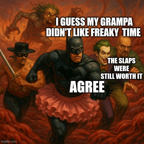 I GUESS MY GRAMPA DIDN'T LIKE FREAKY  TIME; THE SLAPS WERE STILL WORTH IT; AGREE | made w/ Imgflip meme maker