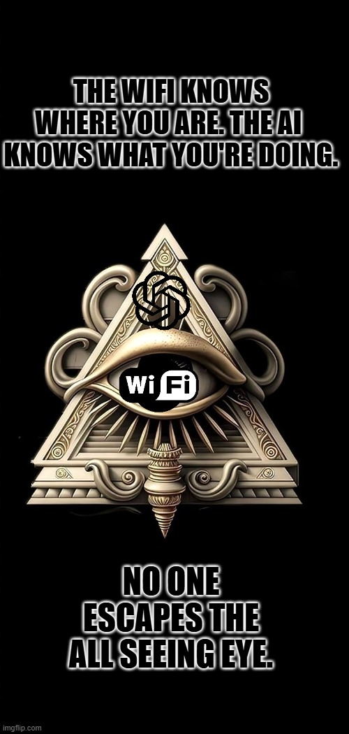 It saw what you did and isn't happy. | THE WIFI KNOWS WHERE YOU ARE. THE AI  KNOWS WHAT YOU'RE DOING. NO ONE ESCAPES THE ALL SEEING EYE. | image tagged in all seeing eye,judgement,ai,wifi | made w/ Imgflip meme maker