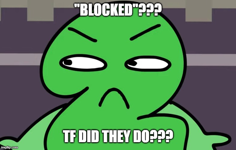Send this to a "BLOCKED" kid | "BLOCKED"??? TF DID THEY DO??? | image tagged in object shows | made w/ Imgflip meme maker