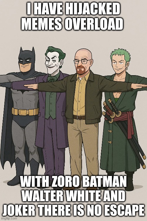 I HAVE HIJACKED MEMES OVERLOAD; WITH ZORO BATMAN WALTER WHITE AND JOKER THERE IS NO ESCAPE | made w/ Imgflip meme maker